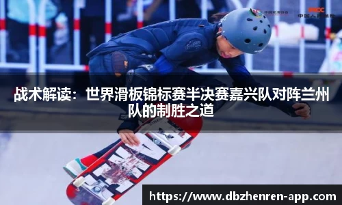 战术解读：世界滑板锦标赛半决赛嘉兴队对阵兰州队的制胜之道